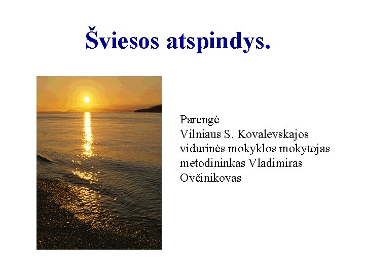 Šviesos atspindys. Parengė Vilniaus S. Kovalevskajos vidurinės mokyklos mokytojas metodininkas Vladimiras Ovčinikovas 