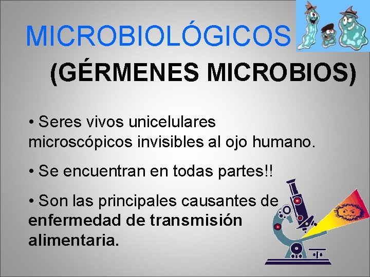 MICROBIOLÓGICOS (GÉRMENES MICROBIOS) • Seres vivos unicelulares microscópicos invisibles al ojo humano. • Se