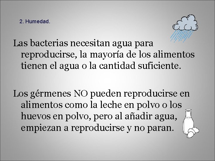 2. Humedad. Las bacterias necesitan agua para reproducirse, la mayoría de los alimentos tienen
