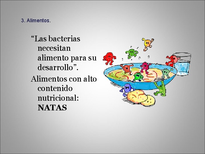 3. Alimentos. “Las bacterias necesitan alimento para su desarrollo”. Alimentos con alto contenido nutricional: