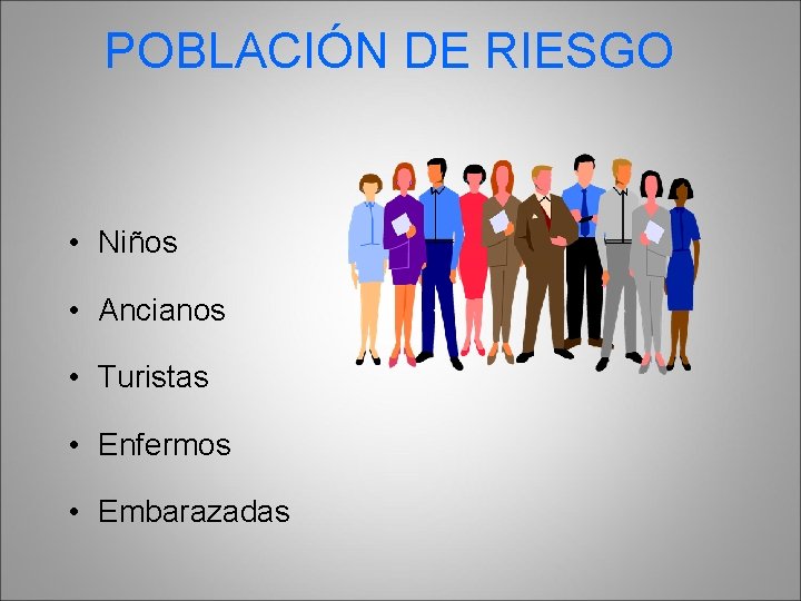 POBLACIÓN DE RIESGO • Niños • Ancianos • Turistas • Enfermos • Embarazadas 