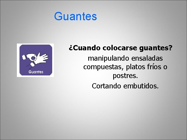 Guantes ¿Cuando colocarse guantes? manipulando ensaladas compuestas, platos fríos o postres. Cortando embutidos. 