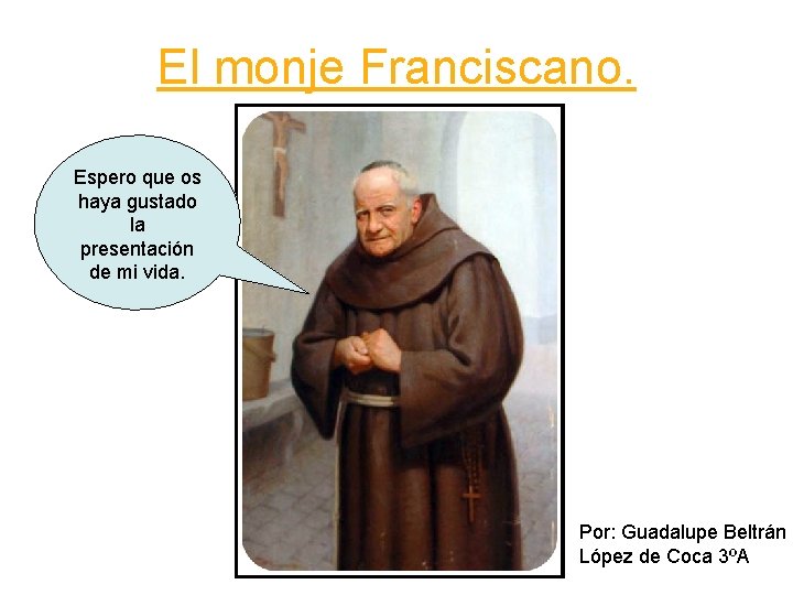 El monje Franciscano. Espero que os haya gustado la presentación de mi vida. Por: