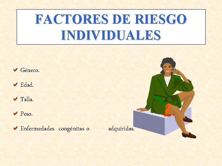 FACTORES DE RIESGO INDIVIDUALES a. Género. a. Edad. a. Talla. a. Peso. a. Enfermedades