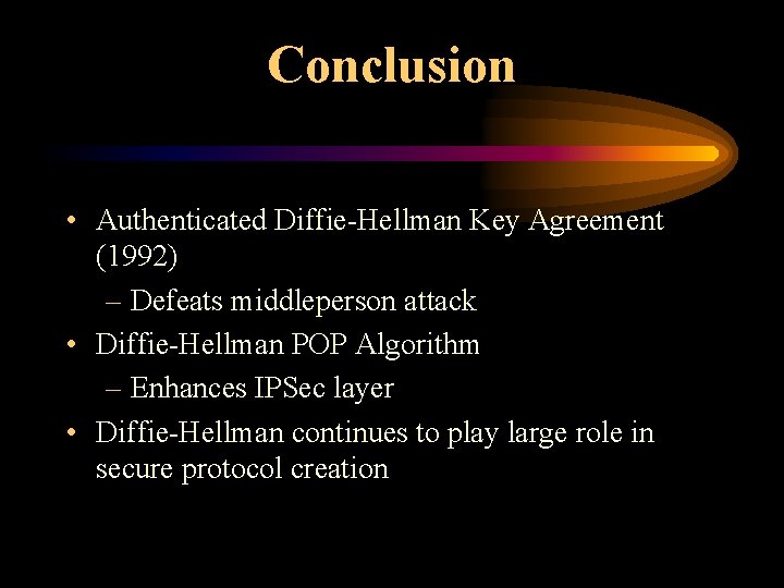 Conclusion • Authenticated Diffie-Hellman Key Agreement (1992) – Defeats middleperson attack • Diffie-Hellman POP