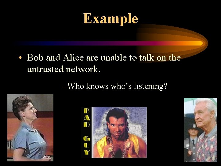 Example • Bob and Alice are unable to talk on the untrusted network. –Who