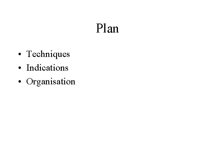 Plan • Techniques • Indications • Organisation 