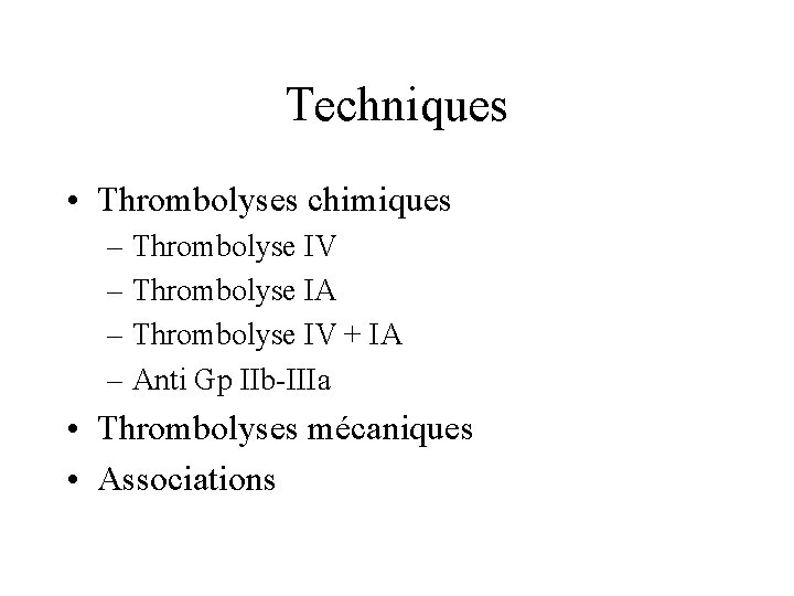 Techniques • Thrombolyses chimiques – Thrombolyse IV – Thrombolyse IA – Thrombolyse IV +