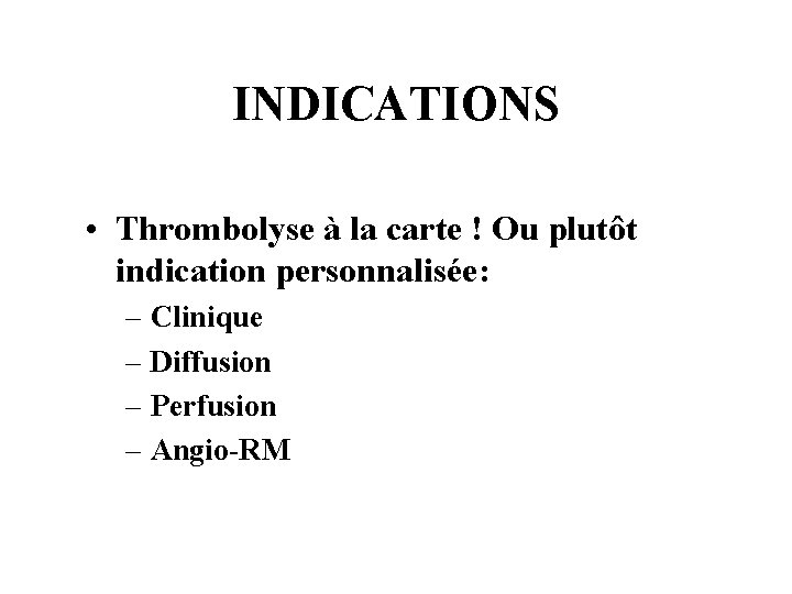 INDICATIONS • Thrombolyse à la carte ! Ou plutôt indication personnalisée: – Clinique –