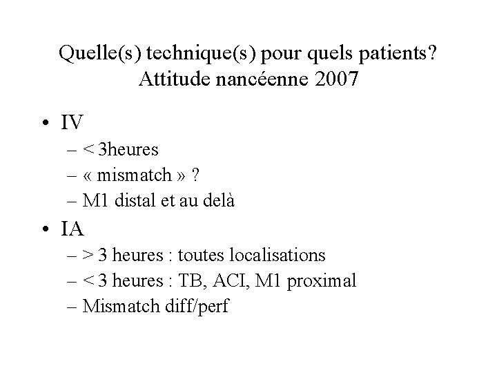 Quelle(s) technique(s) pour quels patients? Attitude nancéenne 2007 • IV – < 3 heures
