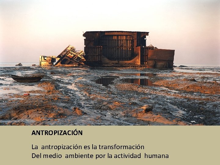 ANTROPIZACIÓN La antropización es la transformación Del medio ambiente por la actividad humana 