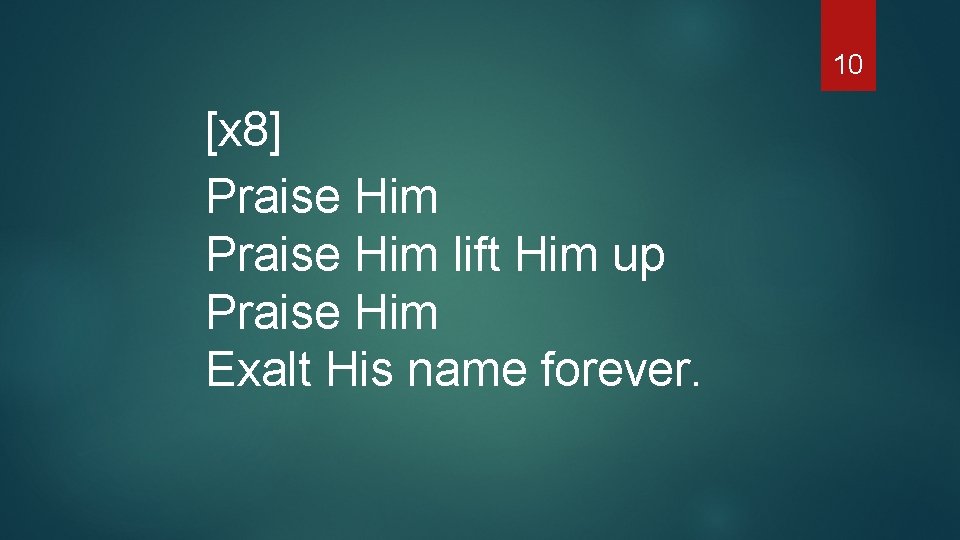 10 [x 8] Praise Him lift Him up Praise Him Exalt His name forever.