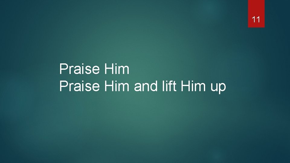 11 Praise Him and lift Him up 