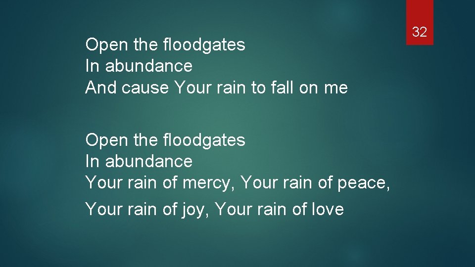 Open the floodgates In abundance And cause Your rain to fall on me Open