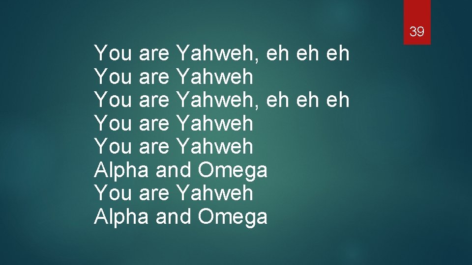 39 You are Yahweh, eh eh eh You are Yahweh Alpha and Omega 