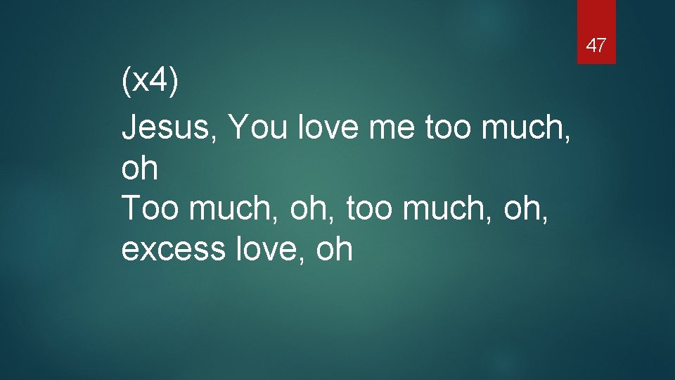 47 (x 4) Jesus, You love me too much, oh Too much, oh, too