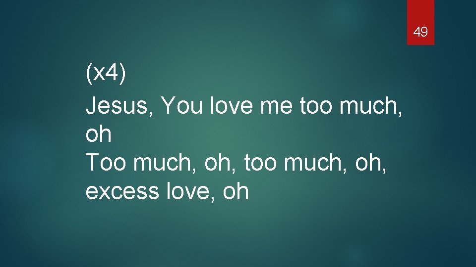 49 (x 4) Jesus, You love me too much, oh Too much, oh, too