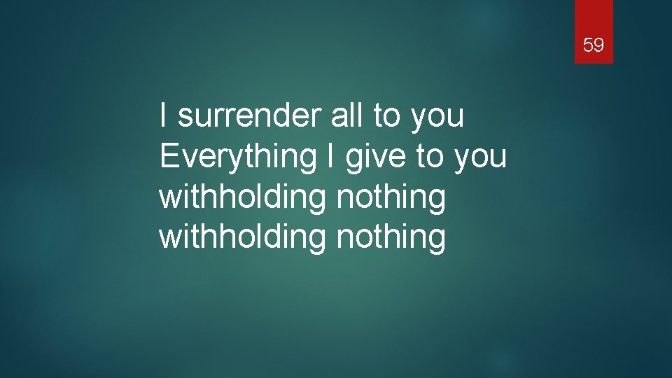 59 I surrender all to you Everything I give to you withholding nothing 