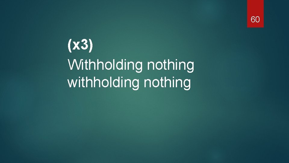 60 (x 3) Withholding nothing withholding nothing 