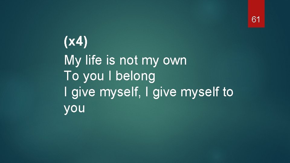 61 (x 4) My life is not my own To you I belong I