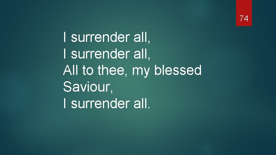 74 I surrender all, All to thee, my blessed Saviour, I surrender all. 