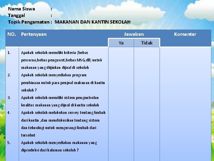 Nama Siswa : Tanggal : Topik Pengamatan : MAKANAN DAN KANTIN SEKOLAH NO. Pertanyaan Nama Siswa : Tanggal : Topik Pengamatan : MAKANAN DAN KANTIN SEKOLAH NO. Pertanyaan
