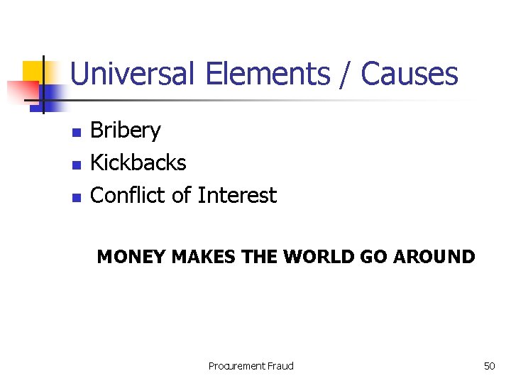 Universal Elements / Causes n n n Bribery Kickbacks Conflict of Interest MONEY MAKES