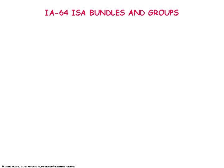 IA-64 ISA BUNDLES AND GROUPS © Michel Dubois, Murali Annavaram, Per Stenström All rights