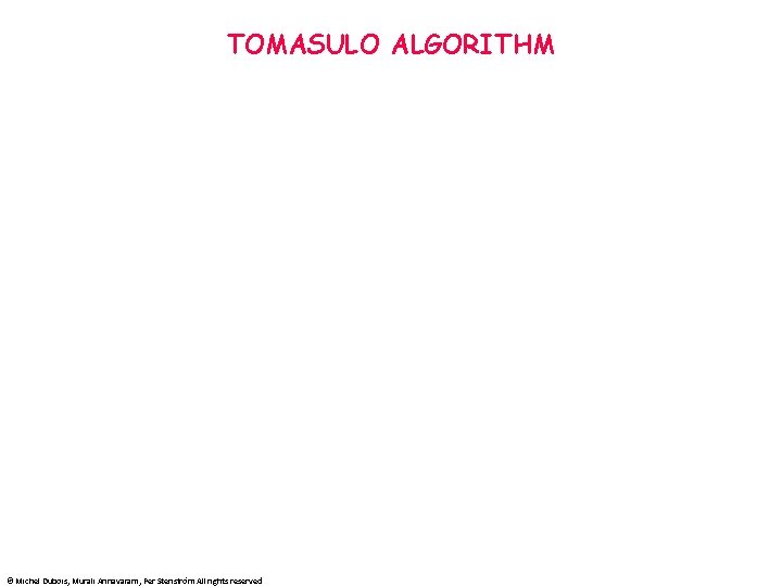 TOMASULO ALGORITHM © Michel Dubois, Murali Annavaram, Per Stenström All rights reserved 