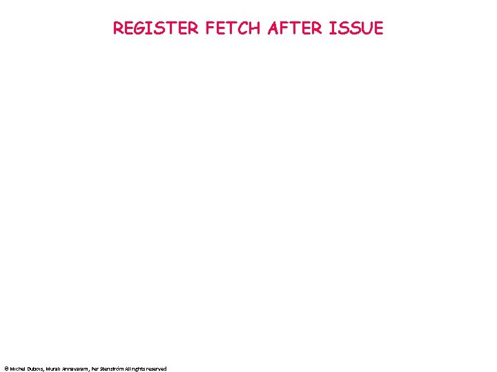 REGISTER FETCH AFTER ISSUE © Michel Dubois, Murali Annavaram, Per Stenström All rights reserved