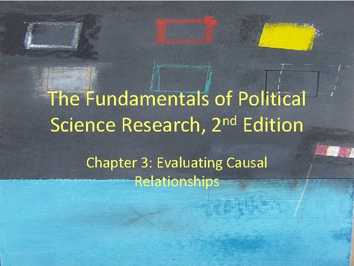 The Fundamentals of Political Science Research, 2 nd Edition Chapter 3: Evaluating Causal Relationships The Fundamentals of Political Science Research, 2 nd Edition Chapter 3: Evaluating Causal Relationships