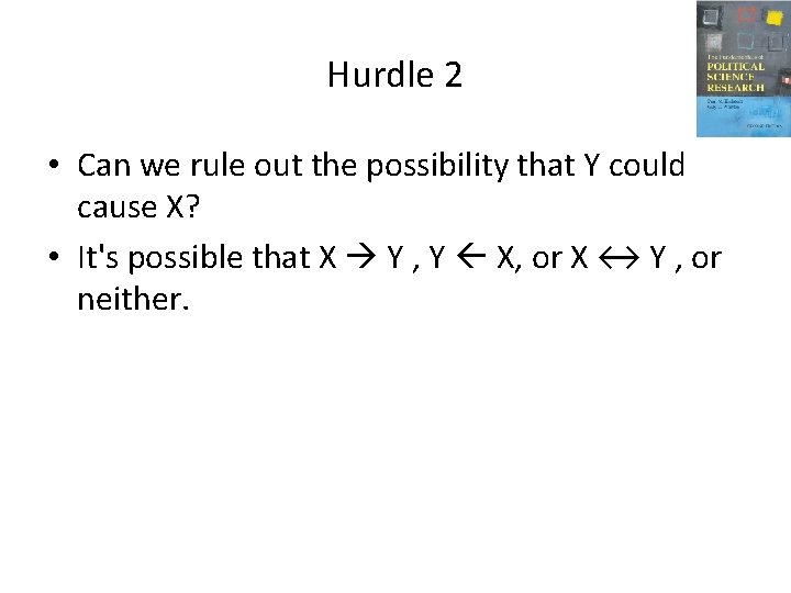 Hurdle 2 • Can we rule out the possibility that Y could cause X? Hurdle 2 • Can we rule out the possibility that Y could cause X?