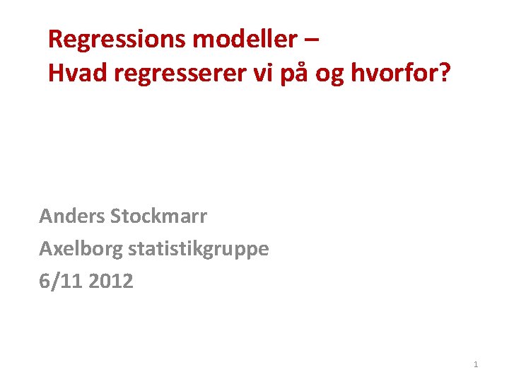 Regressions modeller – Hvad regresserer vi på og hvorfor? Anders Stockmarr Axelborg statistikgruppe 6/11