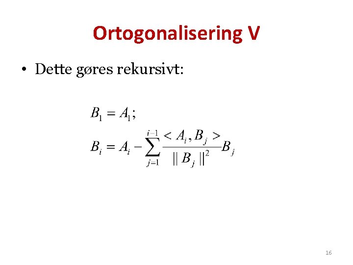 Ortogonalisering V • Dette gøres rekursivt: 16 
