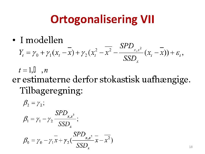 Ortogonalisering VII • I modellen er estimaterne derfor stokastisk uafhængige. Tilbageregning: 18 