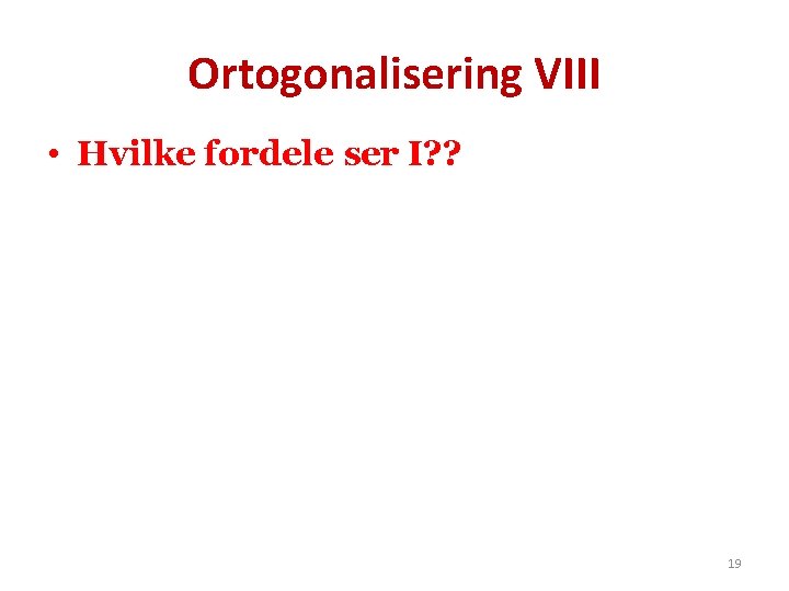 Ortogonalisering VIII • Hvilke fordele ser I? ? 19 