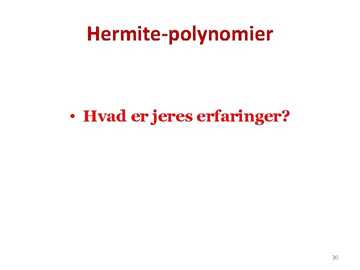 Hermite-polynomier • Hvad er jeres erfaringer? 30 