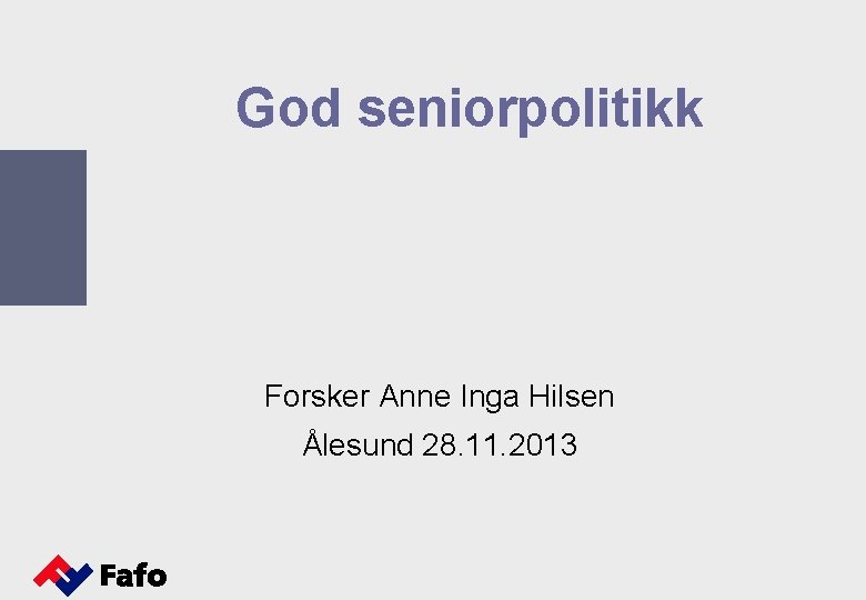 God seniorpolitikk Forsker Anne Inga Hilsen Ålesund 28. 11. 2013 