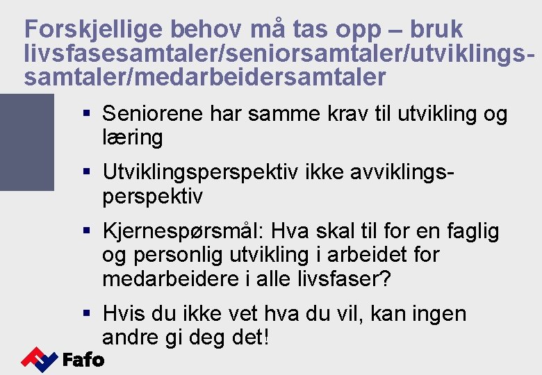 Forskjellige behov må tas opp – bruk livsfasesamtaler/seniorsamtaler/utviklingssamtaler/medarbeidersamtaler § Seniorene har samme krav til