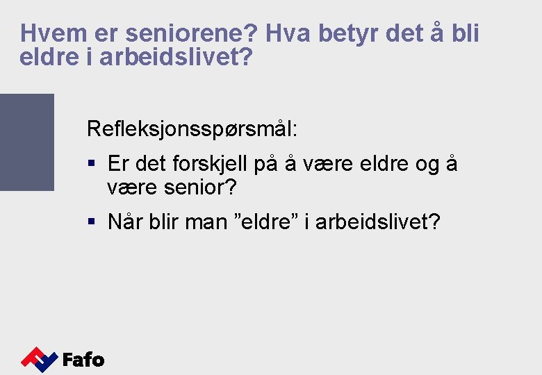 Hvem er seniorene? Hva betyr det å bli eldre i arbeidslivet? Refleksjonsspørsmål: § Er