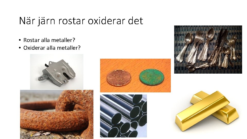 När järn rostar oxiderar det • Rostar alla metaller? • Oxiderar alla metaller? 