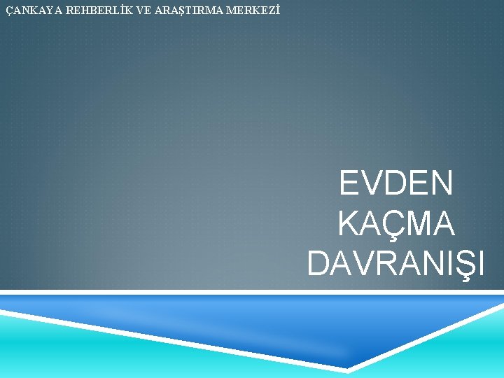 ÇANKAYA REHBERLİK VE ARAŞTIRMA MERKEZİ EVDEN KAÇMA DAVRANIŞI 