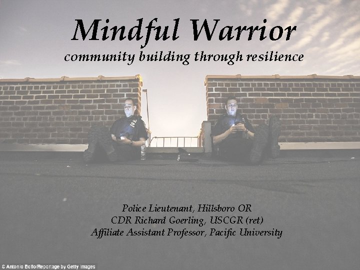 Mindful Warrior community building through resilience Police Lieutenant, Hillsboro OR CDR Richard Goerling, USCGR