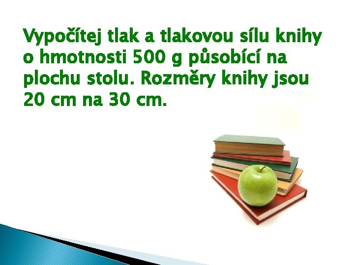 Vypočítej tlak a tlakovou sílu knihy o hmotnosti 500 g působící na plochu stolu. Vypočítej tlak a tlakovou sílu knihy o hmotnosti 500 g působící na plochu stolu.