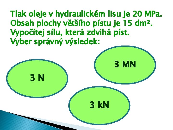 Tlak oleje v hydraulickém lisu je 20 MPa. Obsah plochy většího pístu je 15 Tlak oleje v hydraulickém lisu je 20 MPa. Obsah plochy většího pístu je 15