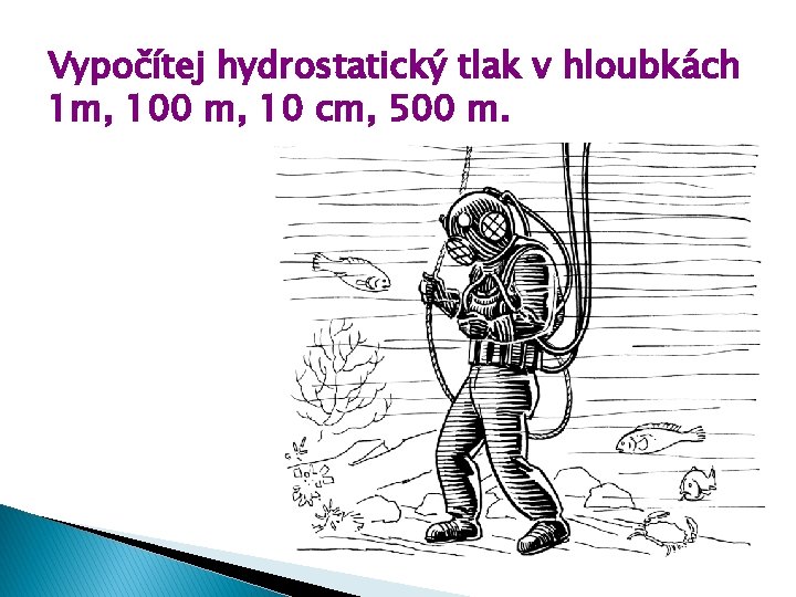 Vypočítej hydrostatický tlak v hloubkách 1 m, 100 m, 10 cm, 500 m. Vypočítej hydrostatický tlak v hloubkách 1 m, 100 m, 10 cm, 500 m.