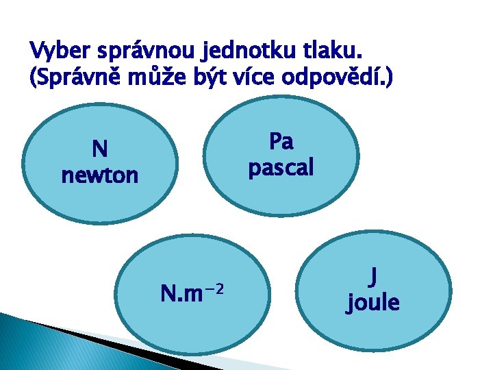 Vyber správnou jednotku tlaku. (Správně může být více odpovědí. ) Pa pascal N newton Vyber správnou jednotku tlaku. (Správně může být více odpovědí. ) Pa pascal N newton