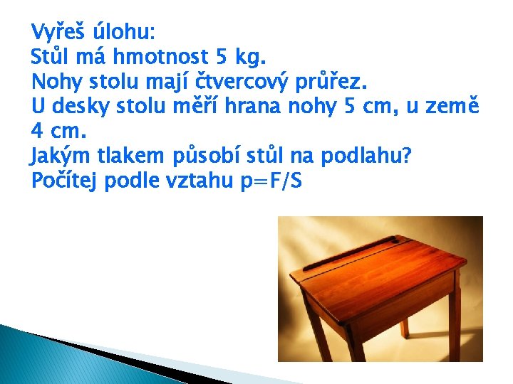 Vyřeš úlohu: Stůl má hmotnost 5 kg. Nohy stolu mají čtvercový průřez. U desky Vyřeš úlohu: Stůl má hmotnost 5 kg. Nohy stolu mají čtvercový průřez. U desky