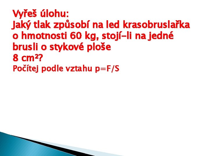 Vyřeš úlohu: Jaký tlak způsobí na led krasobruslařka o hmotnosti 60 kg, stojí-li na Vyřeš úlohu: Jaký tlak způsobí na led krasobruslařka o hmotnosti 60 kg, stojí-li na