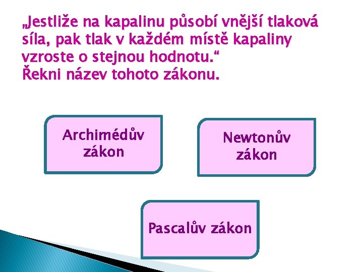„Jestliže na kapalinu působí vnější tlaková síla, pak tlak v každém místě kapaliny vzroste „Jestliže na kapalinu působí vnější tlaková síla, pak tlak v každém místě kapaliny vzroste